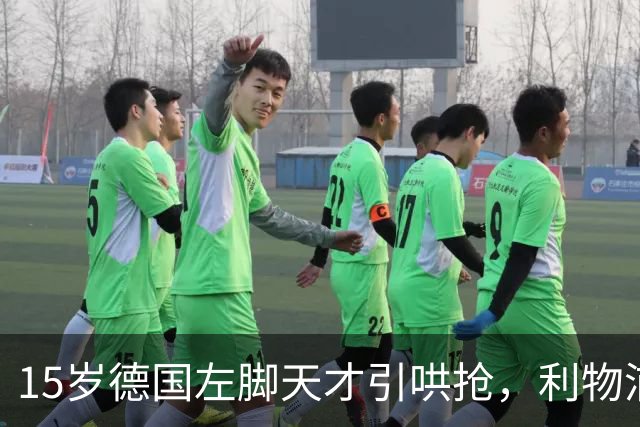 15岁德国左脚天才引哄抢，利物浦加入争夺